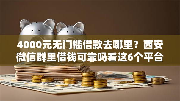 4000元无门槛借款去哪里?西安微信群里借钱可靠吗看这6个平台 4000元无门槛借款去哪里?西安微信群里借钱可靠吗看这6个平台