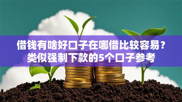 借钱有啥好口子在哪借比较容易?类似强制下款的5个口子参考 借钱有啥好口子在哪借比较容易?类似强制下款的5个口子参考