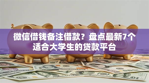 微信借钱备注借款?盘点最新7个适合大学生的贷款平台 微信借钱备注借款?盘点最新7个适合大学生的贷款平台