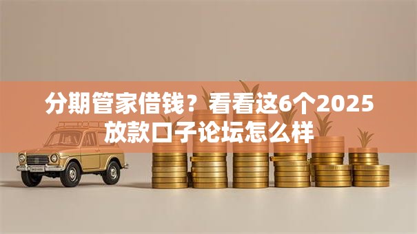 分期管家借钱？看看这6个2025放款口子论坛怎么样