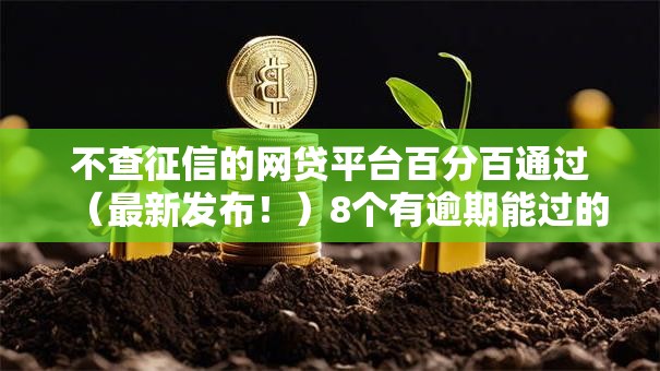 不查征信的网贷平台百分百通过(最新发布!)8个有逾期能过的贷款平台 不查征信的网贷平台百分百通过(最新发布!)8个有逾期能过的贷款平台