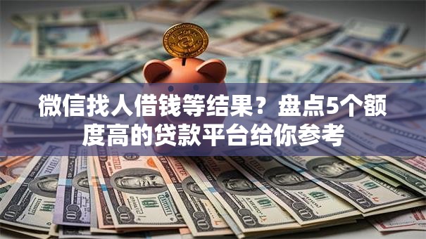 微信找人借钱等结果？盘点5个额度高的贷款平台给你参考