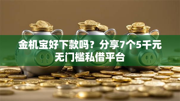 金机宝好下款吗?分享7个5千元无门槛私借平台 金机宝好下款吗?分享7个5千元无门槛私借平台