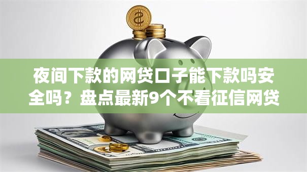 夜间下款的网贷口子能下款吗安全吗?盘点最新9个不看征信网贷平台放款快的app 夜间下款的网贷口子能下款吗安全吗?盘点最新9个不看征信网贷平台放款快的app