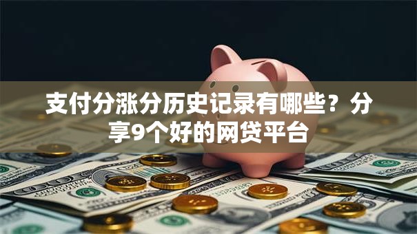 支付分涨分历史记录有哪些?分享9个好的网贷平台 支付分涨分历史记录有哪些?分享9个好的网贷平台