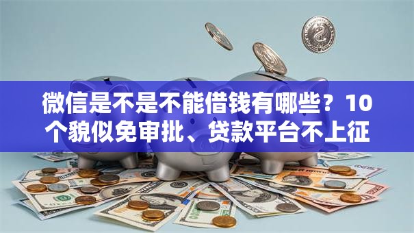微信是不是不能借钱有哪些?10个貌似免审批、贷款平台不上征信合集 微信是不是不能借钱有哪些?10个貌似免审批、贷款平台不上征信合集