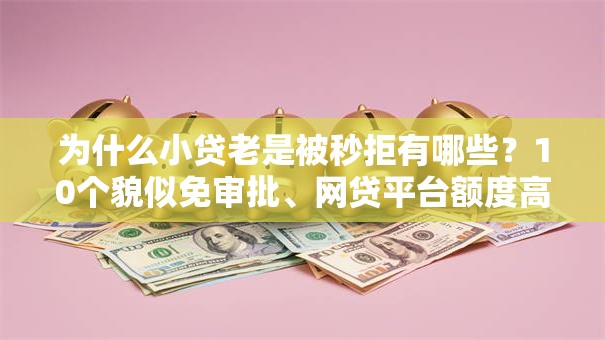 为什么小贷老是被秒拒有哪些?10个貌似免审批、网贷平台额度高易通过合集 为什么小贷老是被秒拒有哪些?10个貌似免审批、网贷平台额度高易通过合集