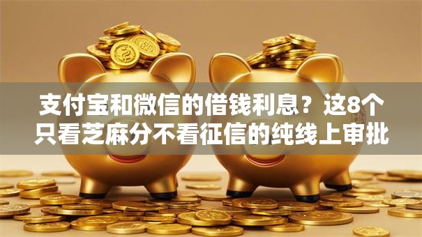 支付宝和微信的借钱利息？这8个只看芝麻分不看征信的纯线上审批平台可以试试