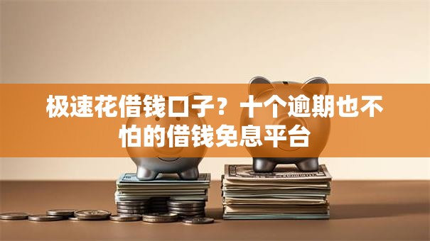 极速花借钱口子?十个逾期也不怕的借钱免息平台 极速花借钱口子?十个逾期也不怕的借钱免息平台