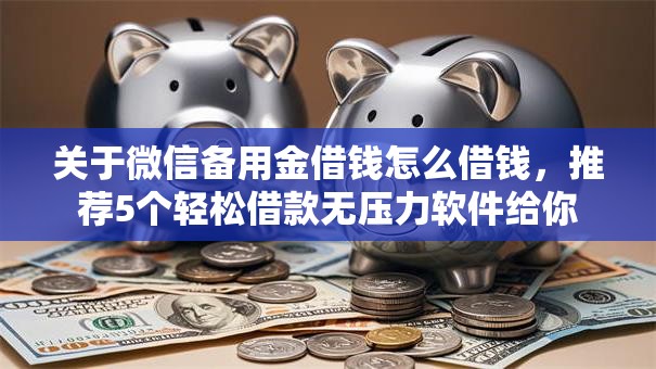 关于微信备用金借钱怎么借钱,推荐5个轻松借款无压力软件给你 关于微信备用金借钱怎么借钱,推荐5个轻松借款无压力软件给你
