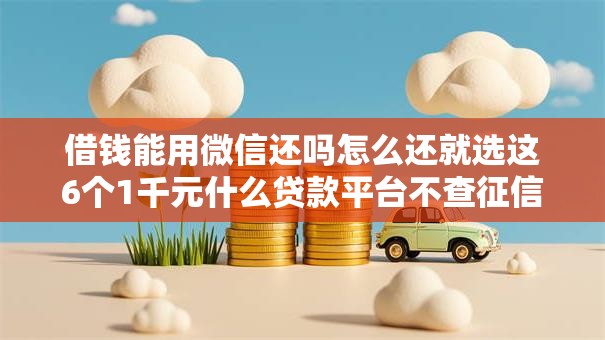 借钱能用微信还吗怎么还就选这6个1千元什么贷款平台不查征信 借钱能用微信还吗怎么还就选这6个1千元什么贷款平台不查征信