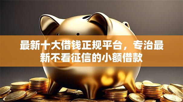 最新十大借钱正规平台,专治最新不看征信的小额借款 最新十大借钱正规平台,专治最新不看征信的小额借款