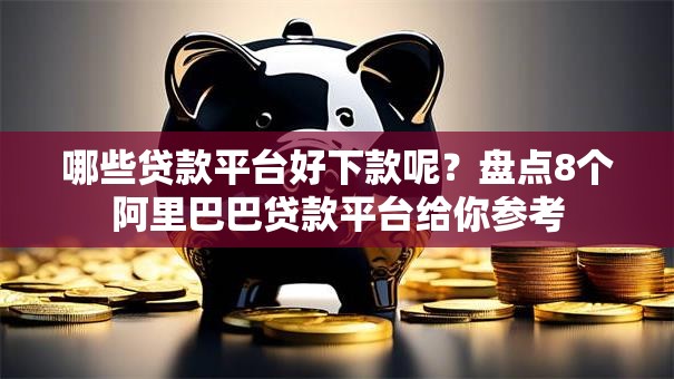 哪些贷款平台好下款呢?盘点8个阿里巴巴贷款平台给你参考 哪些贷款平台好下款呢?盘点8个阿里巴巴贷款平台给你参考