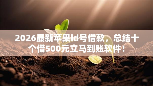 2026最新苹果id号借款,总结十个借500元立马到账软件! 2026最新苹果id号借款,总结十个借500元立马到账软件!