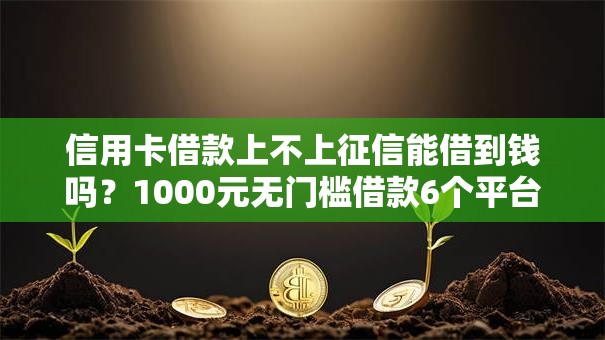 信用卡借款上不上征信能借到钱吗?1000元无门槛借款6个平台推荐 信用卡借款上不上征信能借到钱吗?1000元无门槛借款6个平台推荐