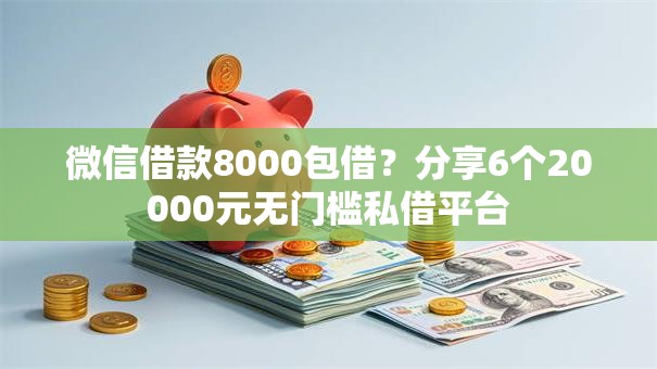 微信借款8000包借?分享6个20000元无门槛私借平台 微信借款8000包借?分享6个20000元无门槛私借平台