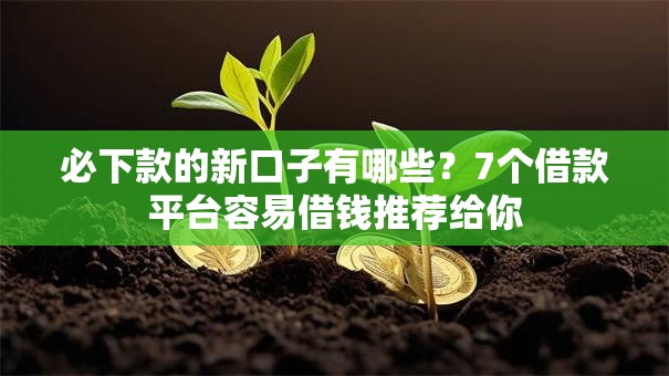 必下款的新口子有哪些?7个借款平台容易借钱推荐给你 必下款的新口子有哪些?7个借款平台容易借钱推荐给你