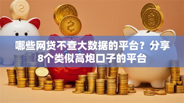 哪些网贷不查大数据的平台?分享8个类似高炮口子的平台 哪些网贷不查大数据的平台?分享8个类似高炮口子的平台