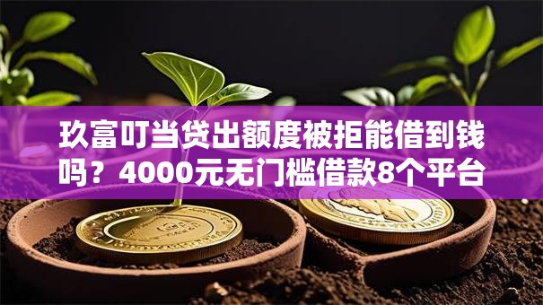 玖富叮当贷出额度被拒能借到钱吗?4000元无门槛借款8个平台推荐 玖富叮当贷出额度被拒能借到钱吗?4000元无门槛借款8个平台推荐