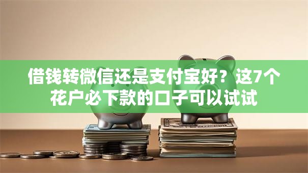 借钱转微信还是支付宝好?这7个花户必下款的口子可以试试 借钱转微信还是支付宝好?这7个花户必下款的口子可以试试