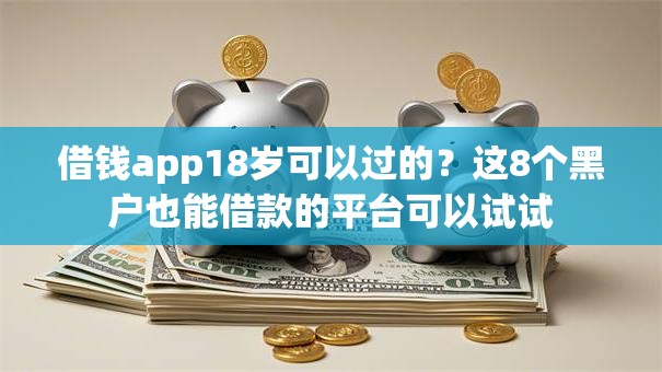 借钱app18岁可以过的?这8个黑户也能借款的平台可以试试 借钱app18岁可以过的?这8个黑户也能借款的平台可以试试