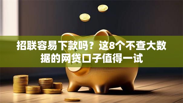 招联容易下款吗?这8个不查大数据的网贷口子值得一试 招联容易下款吗?这8个不查大数据的网贷口子值得一试