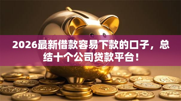2026最新借款容易下款的口子，总结十个公司贷款平台！