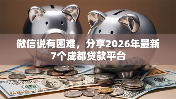 微信说有困难,分享2026年最新7个成都贷款平台 微信说有困难,分享2026年最新7个成都贷款平台