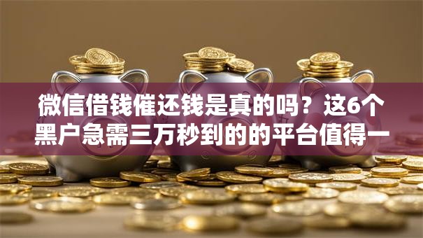 微信借钱催还钱是真的吗?这6个黑户急需三万秒到的的平台值得一试 微信借钱催还钱是真的吗?这6个黑户急需三万秒到的的平台值得一试