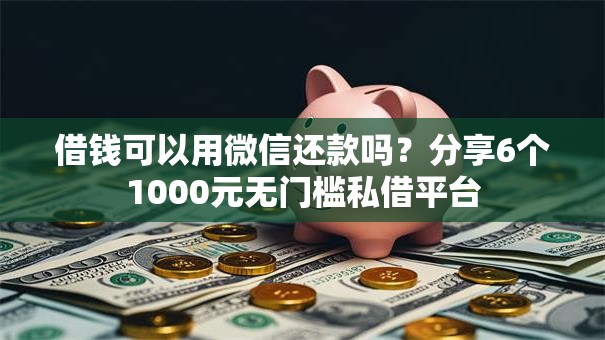 借钱可以用微信还款吗?分享6个1000元无门槛私借平台 借钱可以用微信还款吗?分享6个1000元无门槛私借平台