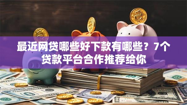 最近网贷哪些好下款有哪些?7个贷款平台合作推荐给你 最近网贷哪些好下款有哪些?7个贷款平台合作推荐给你