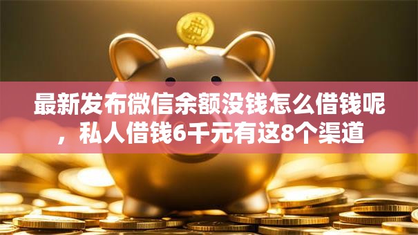 最新发布微信余额没钱怎么借钱呢,私人借钱6千元有这8个渠道 最新发布微信余额没钱怎么借钱呢,私人借钱6千元有这8个渠道