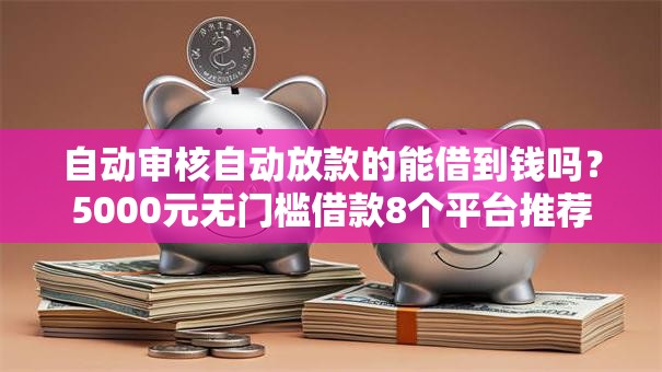 自动审核自动放款的能借到钱吗?5000元无门槛借款8个平台推荐 自动审核自动放款的能借到钱吗?5000元无门槛借款8个平台推荐