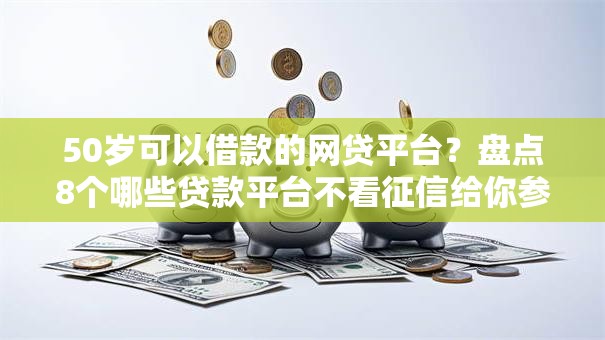 50岁可以借款的网贷平台?盘点8个哪些贷款平台不看征信给你参考 50岁可以借款的网贷平台?盘点8个哪些贷款平台不看征信给你参考