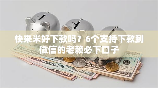 快来米好下款吗?6个支持下款到微信的老赖必下口子 快来米好下款吗?6个支持下款到微信的老赖必下口子