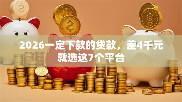 2026一定下款的贷款,差4千元就选这7个平台 2026一定下款的贷款,差4千元就选这7个平台