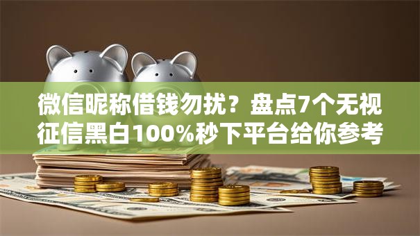 微信昵称借钱勿扰?盘点7个无视征信黑白100%秒下平台给你参考 微信昵称借钱勿扰?盘点7个无视征信黑白100%秒下平台给你参考