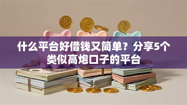 什么平台好借钱又简单?分享5个类似高炮口子的平台 什么平台好借钱又简单?分享5个类似高炮口子的平台
