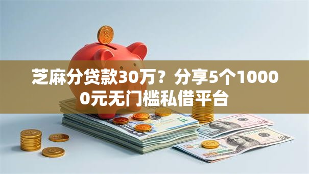 芝麻分贷款30万？分享5个10000元无门槛私借平台