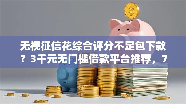 无视征信花综合评分不足包下款？3千元无门槛借款平台推荐，7个车抵押贷款平台盘点