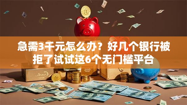 急需3千元怎么办？好几个银行被拒了试试这6个无门槛平台