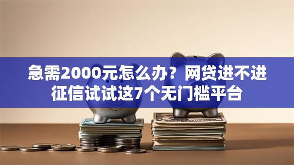 急需2000元怎么办?网贷进不进征信试试这7个无门槛平台 急需2000元怎么办?网贷进不进征信试试这7个无门槛平台