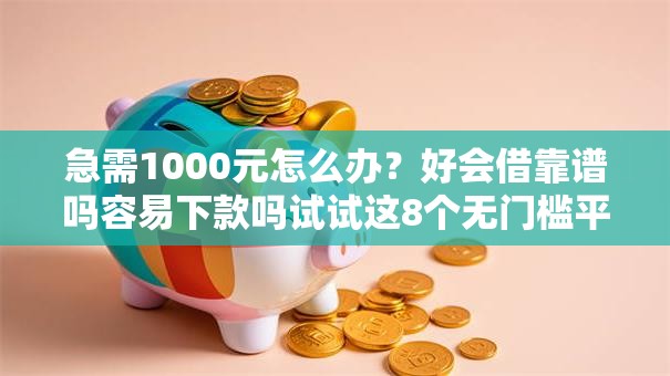 急需1000元怎么办?好会借靠谱吗容易下款吗试试这8个无门槛平台 急需1000元怎么办?好会借靠谱吗容易下款吗试试这8个无门槛平台