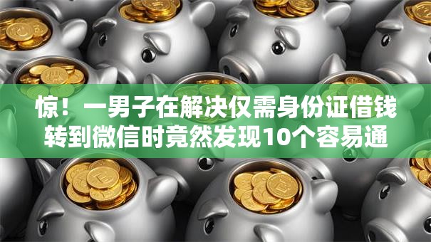 惊！一男子在解决仅需身份证借钱转到微信时竟然发现10个容易通过的网贷平台，事后分享了出来
