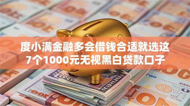 度小满金融多会借钱合适就选这7个1000元无视黑白贷款口子 度小满金融多会借钱合适就选这7个1000元无视黑白贷款口子