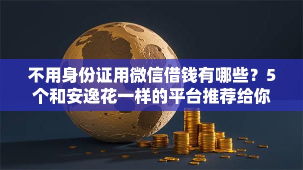 不用身份证用微信借钱有哪些?5个和安逸花一样的平台推荐给你 不用身份证用微信借钱有哪些?5个和安逸花一样的平台推荐给你