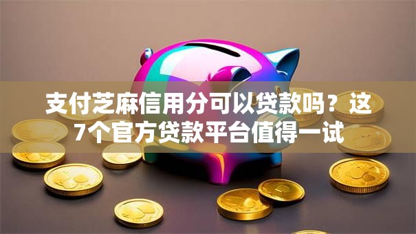 支付芝麻信用分可以贷款吗?这7个官方贷款平台值得一试 支付芝麻信用分可以贷款吗?这7个官方贷款平台值得一试