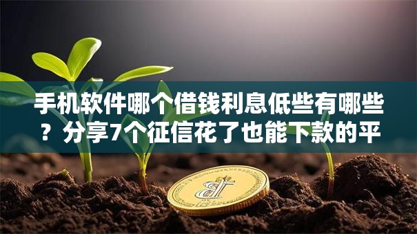 手机软件哪个借钱利息低些有哪些?分享7个征信花了也能下款的平台 手机软件哪个借钱利息低些有哪些?分享7个征信花了也能下款的平台