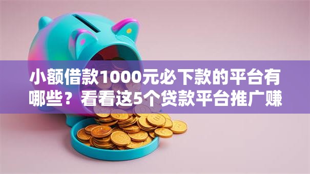 小额借款1000元必下款的平台有哪些?看看这5个贷款平台推广赚佣金怎么样 小额借款1000元必下款的平台有哪些?看看这5个贷款平台推广赚佣金怎么样