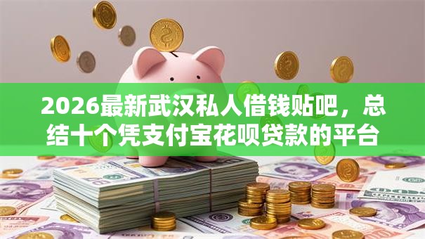 2026最新武汉私人借钱贴吧,总结十个凭支付宝花呗贷款的平台! 2026最新武汉私人借钱贴吧,总结十个凭支付宝花呗贷款的平台!